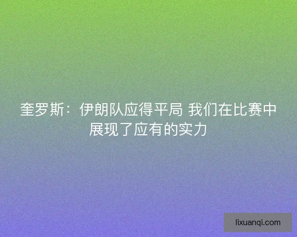 奎罗斯：伊朗队应得平局 我们在比赛中展现了应有的实力