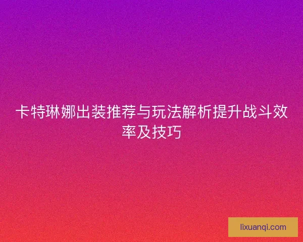 卡特琳娜出装推荐与玩法解析提升战斗效率及技巧